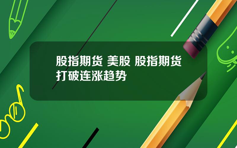股指期货 美股 股指期货打破连涨趋势